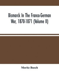 bokomslag Bismarck In The Franco-German War, 1870-1871 (Volume II)