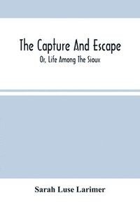 bokomslag The Capture And Escape; Or, Life Among The Sioux