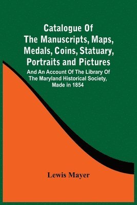 Catalogue Of The Manuscripts, Maps, Medals, Coins, Statuary, Portraits And Pictures 1