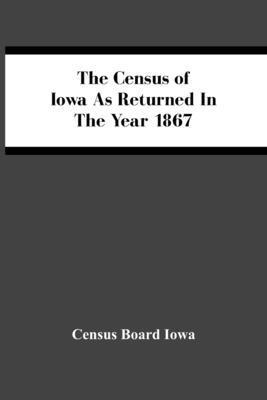 bokomslag The Census Of Iowa As Returned In The Year 1867