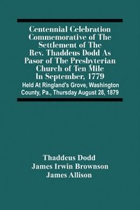 bokomslag Centennial Celebration Commemorative Of The Settlement Of The Rev. Thaddeus Dodd As Pasor Of The Presbyterian Church Of Ten Mile In September, 1779