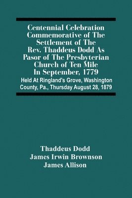 bokomslag Centennial Celebration Commemorative Of The Settlement Of The Rev. Thaddeus Dodd As Pasor Of The Presbyterian Church Of Ten Mile In September, 1779