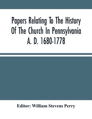 William Stevens Perry - Papers Relating To The History Of The Church In Pennsylvania A. D. 1680-1778, Häftad