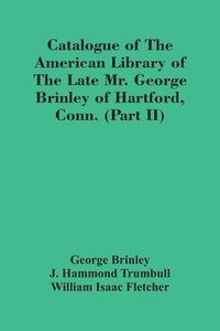 bokomslag Catalogue Of The American Library Of The Late Mr. George Brinley Of Hartford, Conn. (Part Ii)