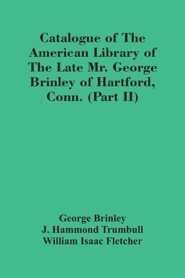 Catalogue Of The American Library Of The Late Mr. George Brinley Of Hartford, Conn. (Part Ii) 1