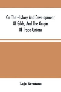 bokomslag On The History And Development Of Gilds, And The Origin Of Trade-Unions