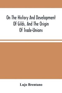 bokomslag On The History And Development Of Gilds, And The Origin Of Trade-Unions