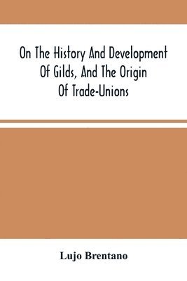 bokomslag On The History And Development Of Gilds, And The Origin Of Trade-Unions