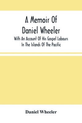 bokomslag A Memoir Of Daniel Wheeler, With An Account Of His Gospel Labours In The Islands Of The Pacific