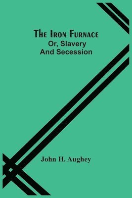 John H Aughey, John H. Aughey - Iron Furnace; Or, Slavery And Secession, Häftad