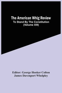 bokomslag The American Whig Review; To Stand By The Constitution (Volume Xiii)