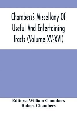 Chambers'S Miscellany Of Useful And Entertaining Tracts (Volume Xv-Xvi) 1