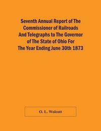bokomslag Seventh Annual Report Of The Commissioner Of Railroads And Telegraphs To The Governor Of The State Of Ohio For The Year Ending June 30Th 1873