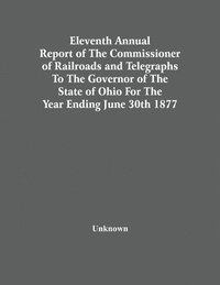 bokomslag Eleventh Annual Report Of The Commissioner Of Railroads And Telegraphs To The Governor Of The State Of Ohio For The Year Ending June 30Th 1877