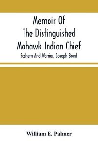 bokomslag Memoir Of The Distinguished Mohawk Indian Chief, Sachem And Warrior, Capt. Joseph Brant; Compiled From The Most Reliable And Authentic Records; Including A Brief History Of, The Principal Events Of