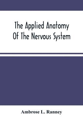 bokomslag The Applied Anatomy Of The Nervous System, Being A Study Of This Portion Of The Human Body From A Standpoint Of Its General Interest And Practical Utility