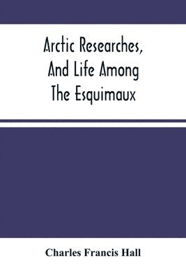 Charles Francis Hall - Arctic Researches, And Life Among The Esquimaux, Häftad