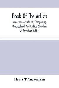 bokomslag Book Of The Artists. American Artist Life, Comprising Biographical And Critical Sketches Of American Artists