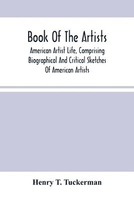 bokomslag Book Of The Artists. American Artist Life, Comprising Biographical And Critical Sketches Of American Artists