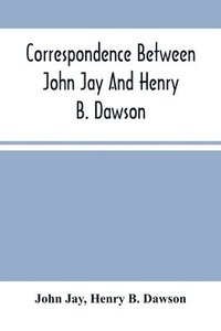 bokomslag Correspondence Between John Jay And Henry B. Dawson, And Between James A. Hamilton And Henry B. Dawson, Concerning The Federalist