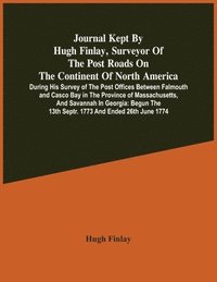 bokomslag Journal Kept By Hugh Finlay, Surveyor Of The Post Roads On The Continent Of North America, During His Survey Of The Post Offices Between Falmouth And Casco Bay In The Province Of Massachusetts, And