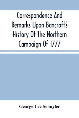 George Lee Schuyler - Correspondence And Remarks Upon Bancroft'S History Of The Northern Campaign Of 1777, Häftad