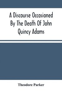 bokomslag A Discourse Occasioned By The Death Of John Quincy Adams