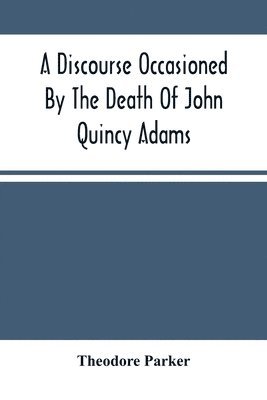 bokomslag A Discourse Occasioned By The Death Of John Quincy Adams