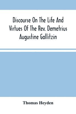 bokomslag Discourse On The Life And Virtues Of The Rev. Demetrius Augustine Gallitzin, Late Pastor Of St. Michael'S Church, Loretto