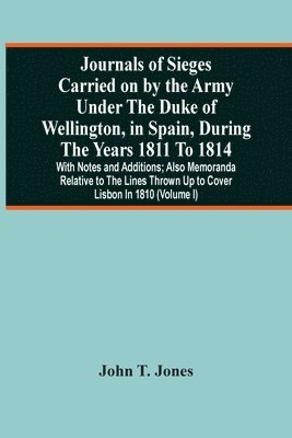 Journals Of Sieges Carried On By The Army Under The Duke Of Wellington, In Spain, During The Years 1811 To 1814 1