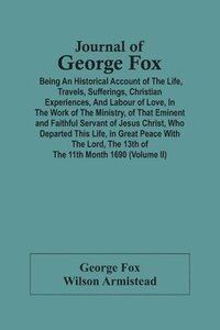 bokomslag Journal Of George Fox; Being An Historical Account Of The Life, Travels, Sufferings, Christian Experiences, And Labour Of Love, In The Work Of The Ministry, Of That Eminent And Faithful Servant Of