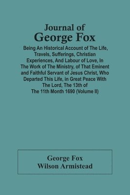 bokomslag Journal Of George Fox; Being An Historical Account Of The Life, Travels, Sufferings, Christian Experiences, And Labour Of Love, In The Work Of The Ministry, Of That Eminent And Faithful Servant Of