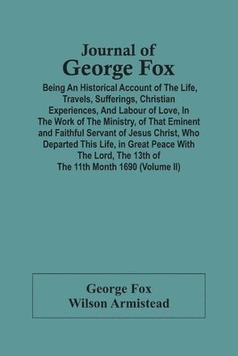 George Fox, Wilson Armistead - Journal Of George Fox; Being An Historical Account Of The Life, Travels, Sufferings, Christian Experiences, And Labour Of Love, In The Work Of The Ministry, Of That Eminent And Faithful Servant Of Jesus Christ, Who Departed This Life, In Great Peace With T, Häftad