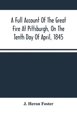 bokomslag A Full Account Of The Great Fire At Pittsburgh, On The Tenth Day Of April, 1845