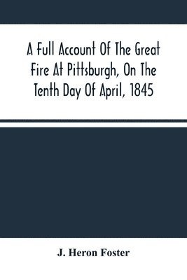bokomslag Full Account Of The Great Fire At Pittsburgh, On The Tenth Day Of April, 1845