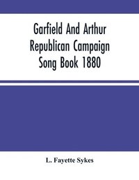 bokomslag Garfield And Arthur Republican Campaign Song Book 1880