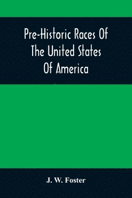 J W Foster, J. W. Foster - Pre-Historic Races Of The United States Of America, Häftad