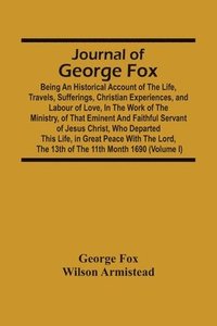 bokomslag Journal Of George Fox; Being An Historical Account Of The Life, Travels, Sufferings, Christian Experiences, And Labour Of Love, In The Work Of The Ministry, Of That Eminent And Faithful Servant Of