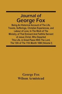 bokomslag Journal Of George Fox; Being An Historical Account Of The Life, Travels, Sufferings, Christian Experiences, And Labour Of Love, In The Work Of The Ministry, Of That Eminent And Faithful Servant Of ...