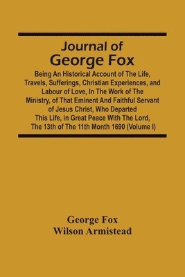 bokomslag Journal Of George Fox; Being An Historical Account Of The Life, Travels, Sufferings, Christian Experiences, And Labour Of Love, In The Work Of The Ministry, Of That Eminent And Faithful Servant Of ...