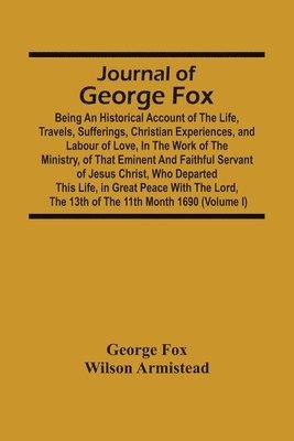 bokomslag Journal Of George Fox; Being An Historical Account Of The Life, Travels, Sufferings, Christian Experiences, And Labour Of Love, In The Work Of The Ministry, Of That Eminent And Faithful Servant Of