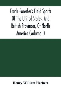 bokomslag Frank Forester'S Field Sports Of The United States, And British Provinces, Of North America (Volume I)