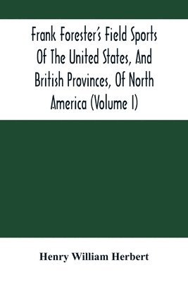 bokomslag Frank Forester'S Field Sports Of The United States, And British Provinces, Of North America (Volume I)