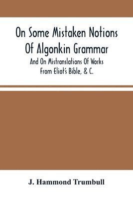 J Hammond Trumbull, J. Hammond Trumbull - On Some Mistaken Notions Of Algonkin Grammar, And On Mistranslations Of Works From Eliot'S Bible, &C., Häftad