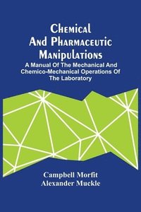 bokomslag Chemical And Pharmaceutic Manipulations; A Manual Of The Mechanical And Chemico-Mechanical Operations Of The Laboratory