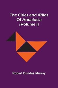 bokomslag Cities And Wilds Of Andalucia (Volume I)
