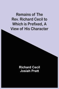 bokomslag Remains Of The Rev. Richard Cecil To Which Is Prefixed, A View Of His Character