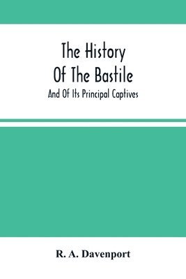 History Of The Bastile; And Of Its Principal Captives