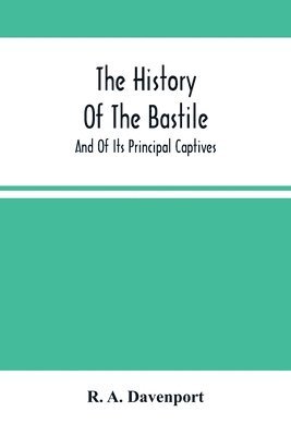 The History Of The Bastile; And Of Its Principal Captives 1