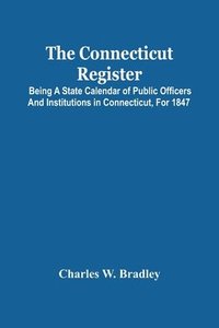 bokomslag The Connecticut Register; Being A State Calendar Of Public Officers And Institutions In Connecticut, For 1847